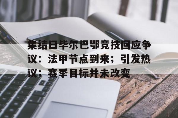 华体会-关于集结日毕尔巴鄂竞技回应争议：法甲节点到来；引发热议；赛季目标并未改变的信息