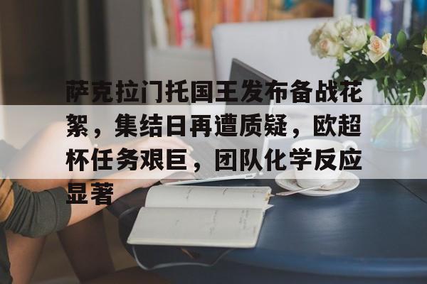 包含萨克拉门托国王发布备战花絮，集结日再遭质疑，欧超杯任务艰巨，团队化学反应显著的词条